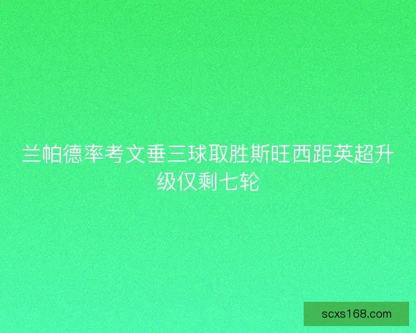 兰帕德率考文垂三球取胜斯旺西距英超升级仅剩七轮