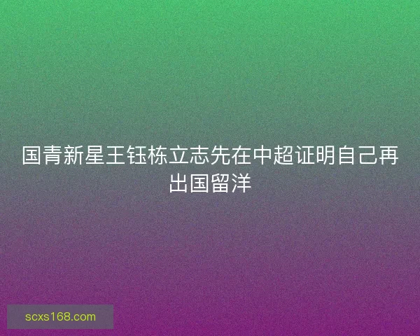 国青新星王钰栋立志先在中超证明自己再出国留洋