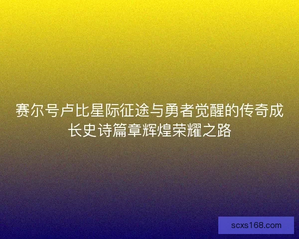 赛尔号卢比星际征途与勇者觉醒的传奇成长史诗篇章辉煌荣耀之路