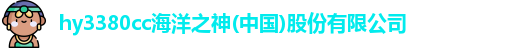 hy3380cc海洋之神(中国)股份有限公司